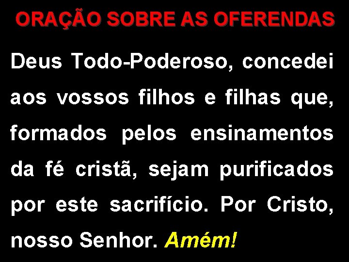 ORAÇÃO SOBRE AS OFERENDAS Deus Todo-Poderoso, concedei aos vossos filhos e filhas que, formados