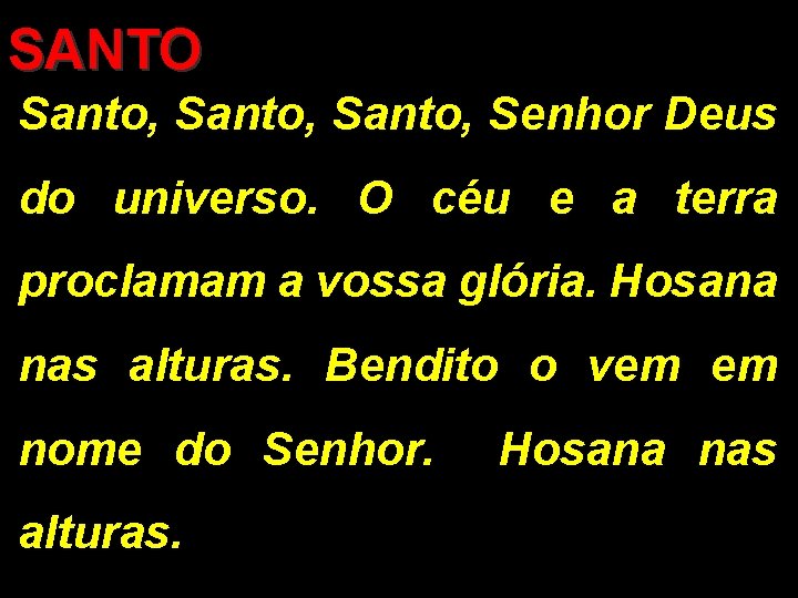 SANTO Santo, Senhor Deus do universo. O céu e a terra proclamam a vossa