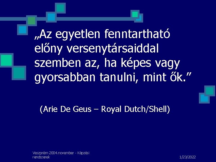 „Az egyetlen fenntartható előny versenytársaiddal szemben az, ha képes vagy gyorsabban tanulni, mint ők.