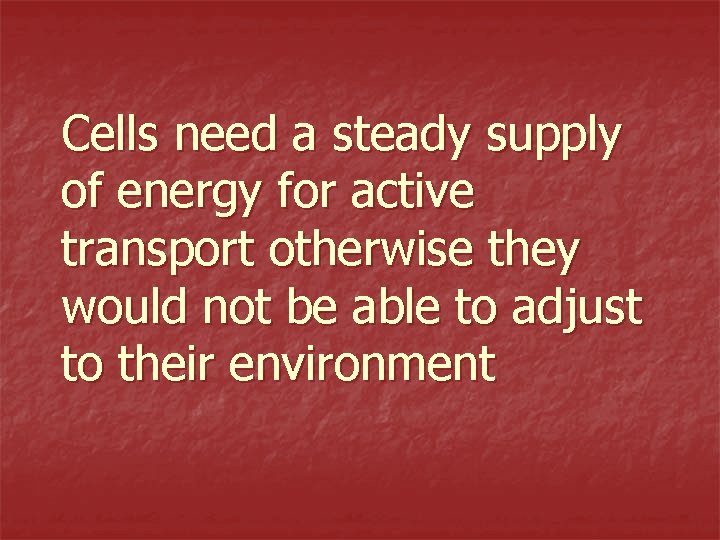 Cells need a steady supply of energy for active transport otherwise they would not