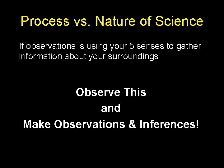 Process vs. Nature of Science If observations is using your 5 senses to gather