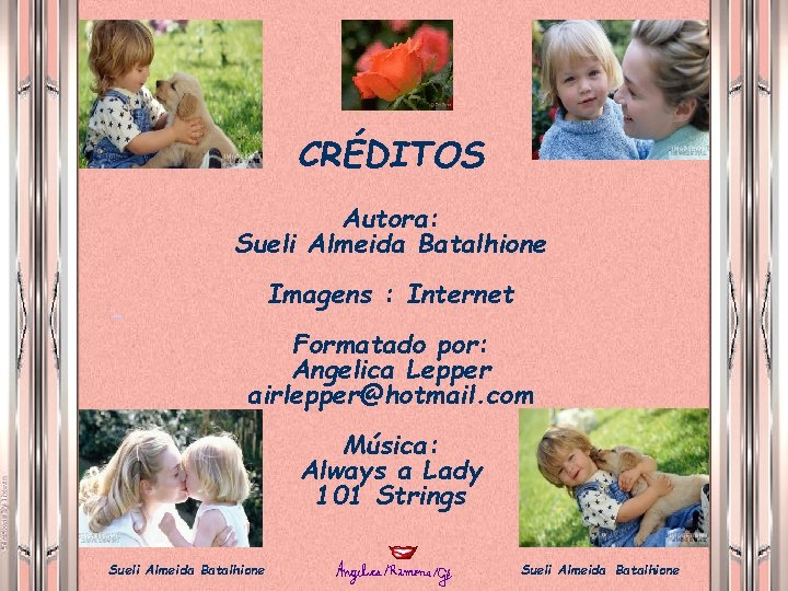 CRÉDITOS Autora: Sueli Almeida Batalhione Imagens : Internet Formatado por: Angelica Lepper airlepper@hotmail. com