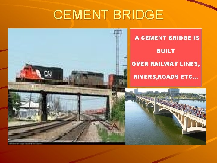 CEMENT BRIDGE A CEMENT BRIDGE IS BUILT OVER RAILWAY LINES, RIVERS, ROADS ETC… 