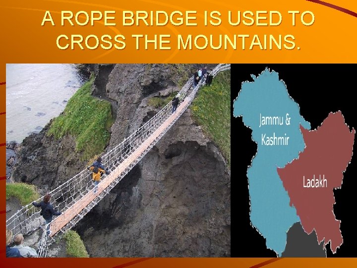 A ROPE BRIDGE IS USED TO CROSS THE MOUNTAINS. 