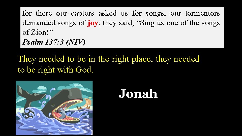 for there our captors asked us for songs, our tormentors demanded songs of joy;