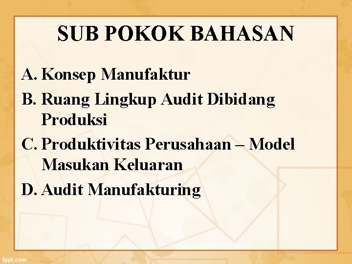 SUB POKOK BAHASAN A. Konsep Manufaktur B. Ruang Lingkup Audit Dibidang Produksi C. Produktivitas