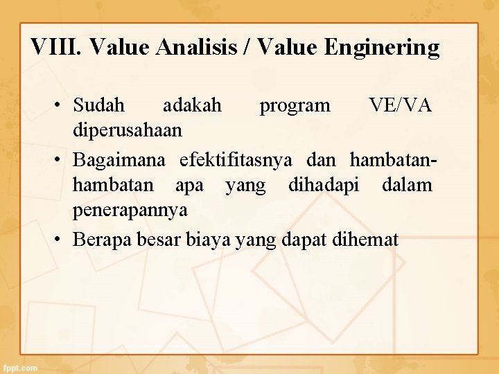 VIII. Value Analisis / Value Enginering • Sudah adakah program VE/VA diperusahaan • Bagaimana