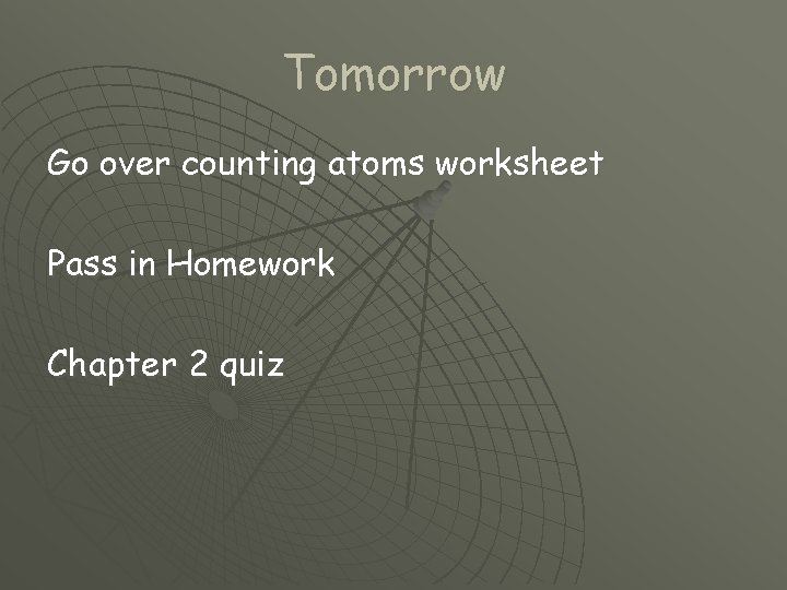 Tomorrow Go over counting atoms worksheet Pass in Homework Chapter 2 quiz 