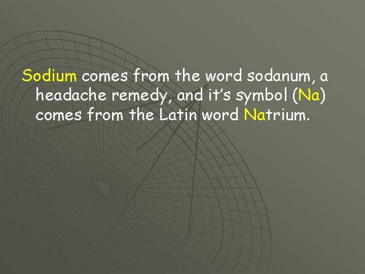 Sodium comes from the word sodanum, a headache remedy, and it’s symbol (Na) comes