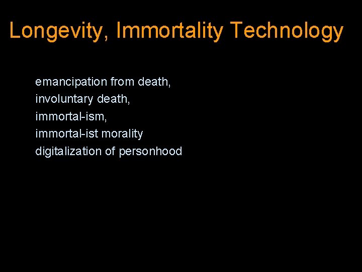 Longevity, Immortality Technology l l l l cyber-immortality, emancipation from death, involuntary death, immortal-ism,