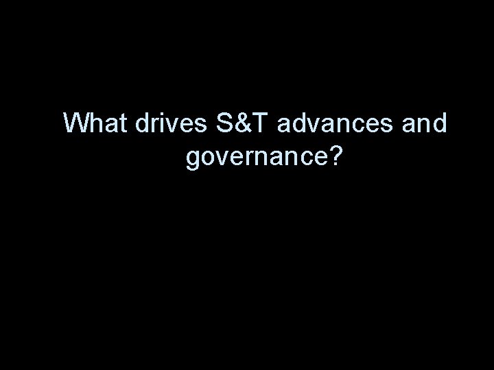 What drives S&T advances and governance? 