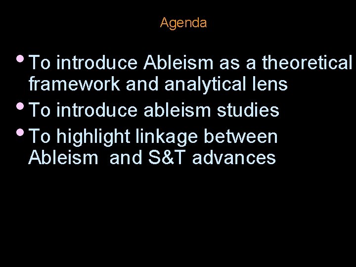 Agenda • To introduce Ableism as a theoretical framework and analytical lens • To