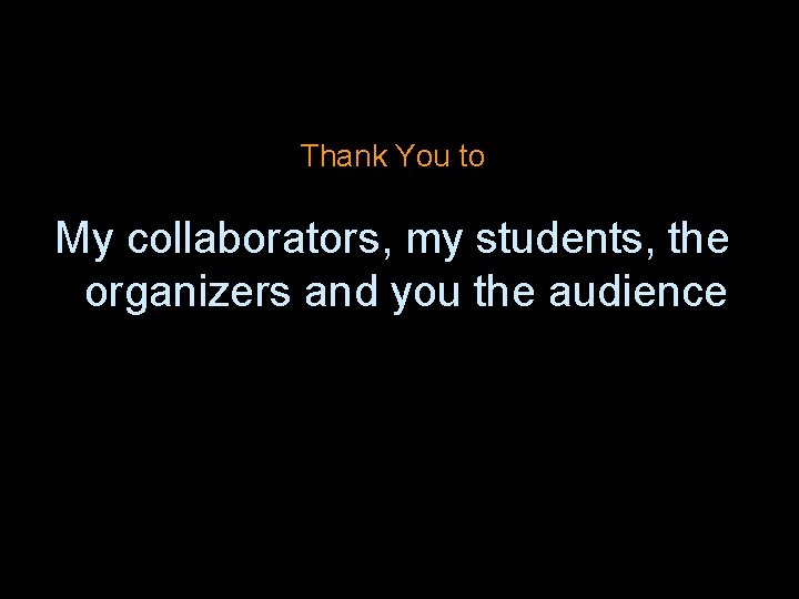 Thank You to My collaborators, my students, the organizers and you the audience 39