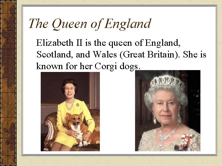 The Queen of England Elizabeth II is the queen of England, Scotland, and Wales