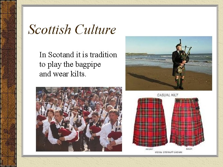 Scottish Culture In Scotand it is tradition to play the bagpipe and wear kilts.