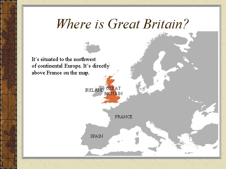 Where is Great Britain? It´s situated to the northwest of continental Europe. It´s directly