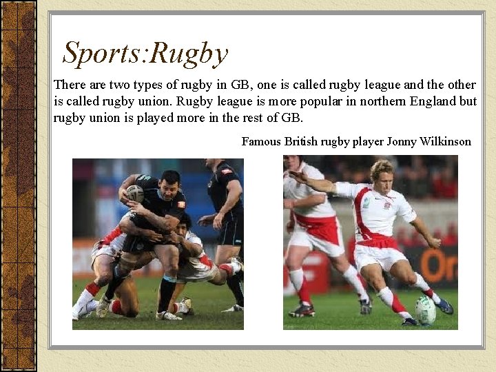 Sports: Rugby There are two types of rugby in GB, one is called rugby