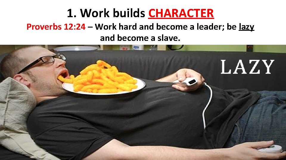 1. Work builds CHARACTER Proverbs 12: 24 – Work hard and become a leader;