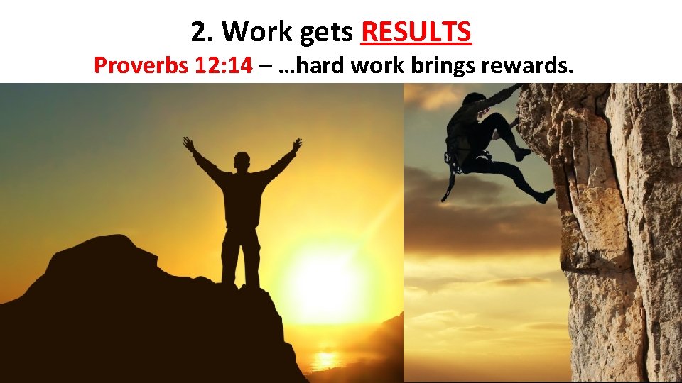 2. Work gets RESULTS Proverbs 12: 14 – …hard work brings rewards. 