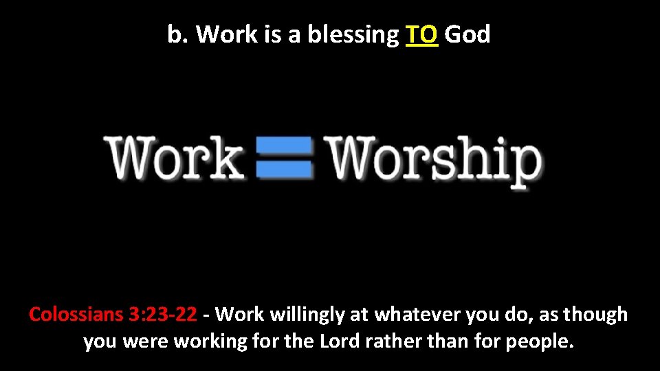 b. Work is a blessing TO God Colossians 3: 23 -22 - Work willingly