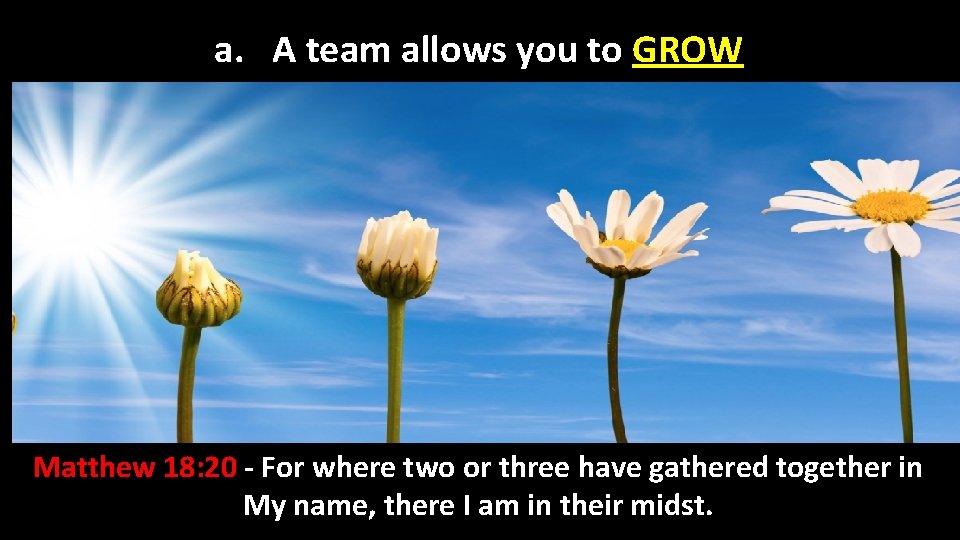 a. A team allows you to GROW Matthew 18: 20 - For where two
