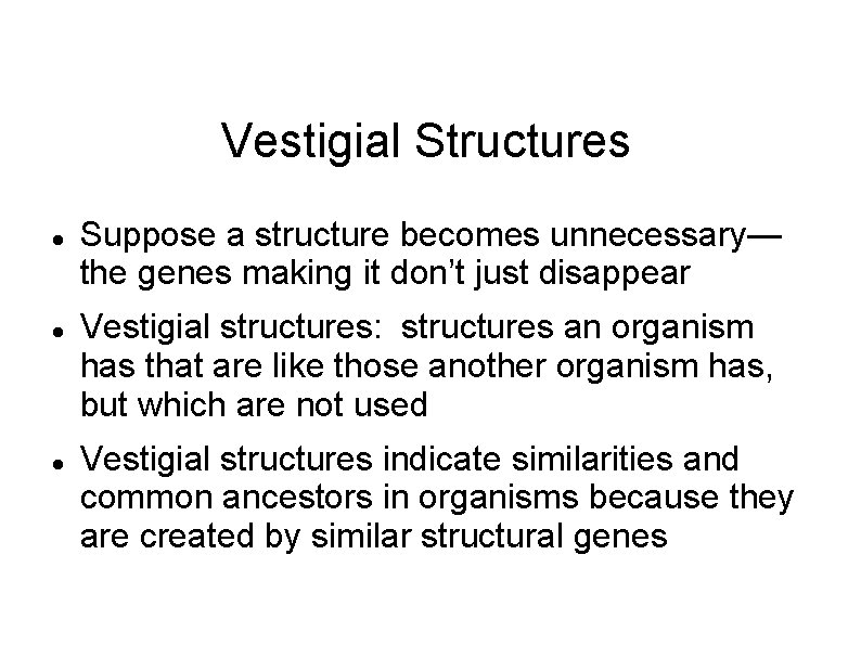 Vestigial Structures Suppose a structure becomes unnecessary— the genes making it don’t just disappear