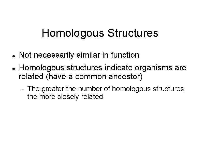 Homologous Structures Not necessarily similar in function Homologous structures indicate organisms are related (have