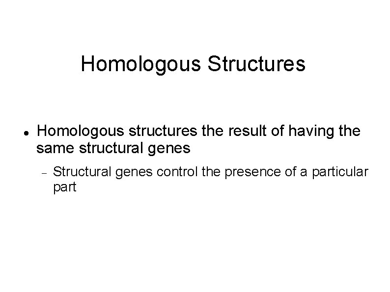Homologous Structures Homologous structures the result of having the same structural genes Structural genes