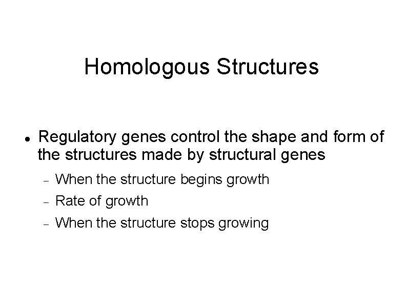 Homologous Structures Regulatory genes control the shape and form of the structures made by