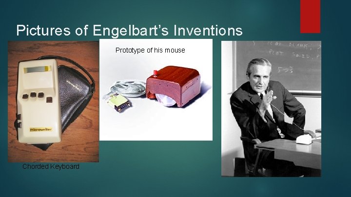 Pictures of Engelbart’s Inventions Prototype of his mouse Chorded Keyboard 