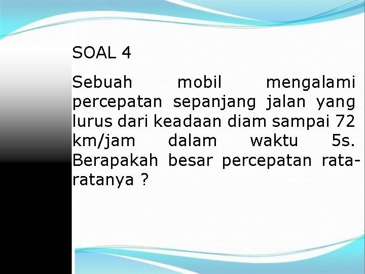 SOAL 4 Sebuah mobil mengalami percepatan sepanjang jalan yang lurus dari keadaan diam sampai