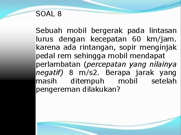 SOAL 8 Sebuah mobil bergerak pada lintasan lurus dengan kecepatan 60 km/jam. karena ada