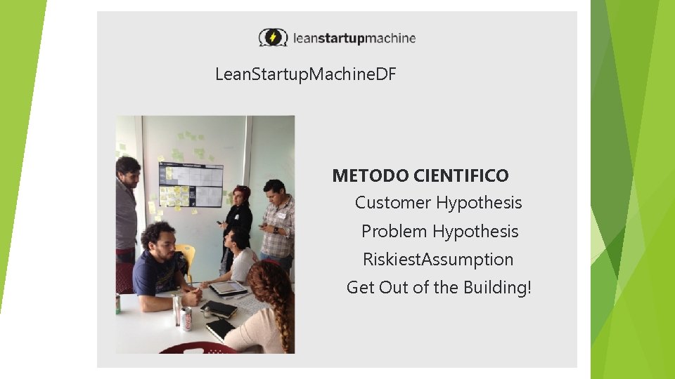 Lean. Startup. Machine. DF METODO CIENTIFICO Customer Hypothesis Problem Hypothesis Riskiest. Assumption Get Out