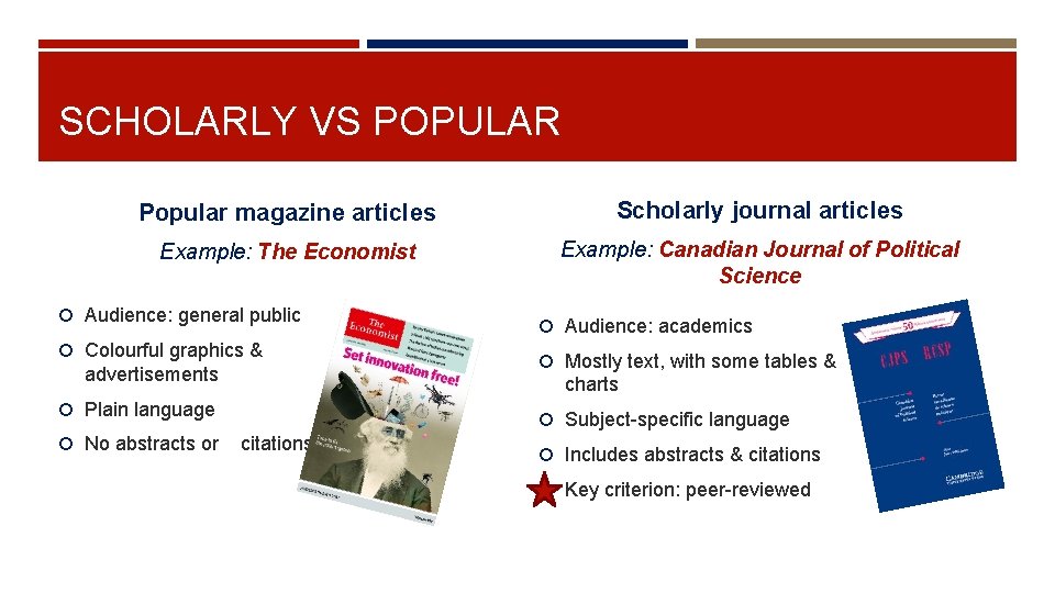 SCHOLARLY VS POPULAR Popular magazine articles Scholarly journal articles Example: The Economist Example: Canadian