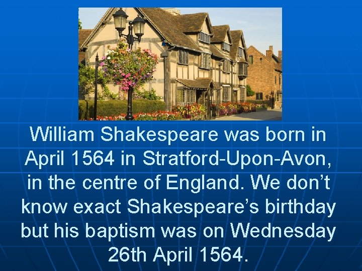 William Shakespeare was born in April 1564 in Stratford-Upon-Avon, in the centre of England.