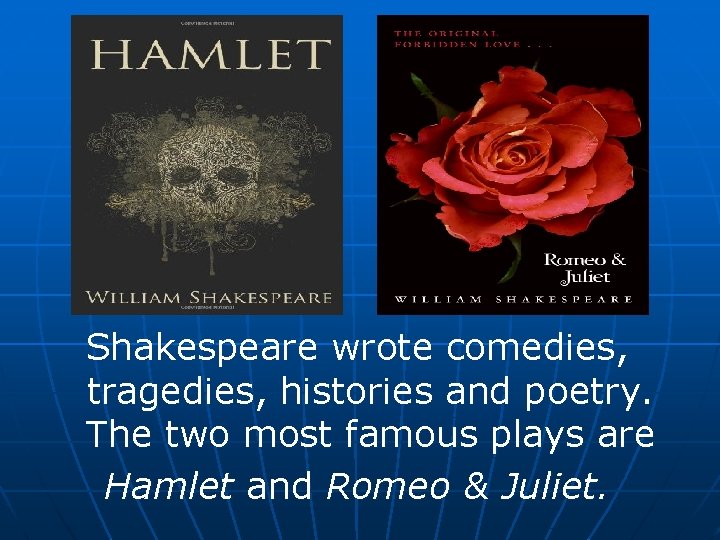 Shakespeare wrote comedies, tragedies, histories and poetry. The two most famous plays are Hamlet
