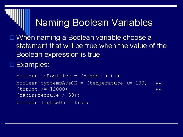 Naming Boolean Variables o When naming a Boolean variable choose a statement that will