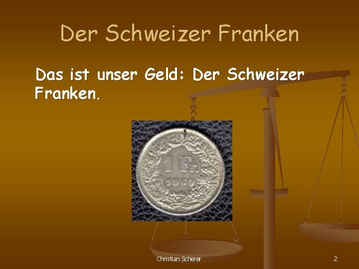 Der Schweizer Franken Das ist unser Geld: Der Schweizer Franken. Christian Scherer 2 