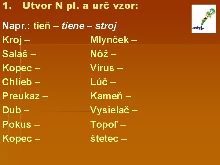 1. Utvor N pl. a urč vzor: Napr. : tieň – tiene – stroj