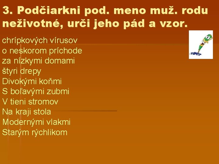 3. Podčiarkni pod. meno muž. rodu neživotné, urči jeho pád a vzor. chrípkových vírusov