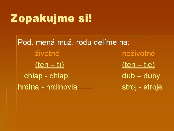 Zopakujme si! Pod. mená muž. rodu delíme na: životné neživotné (ten – tí) (ten