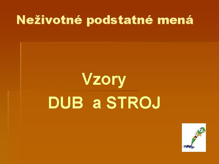 Neživotné podstatné mená Vzory DUB a STROJ 