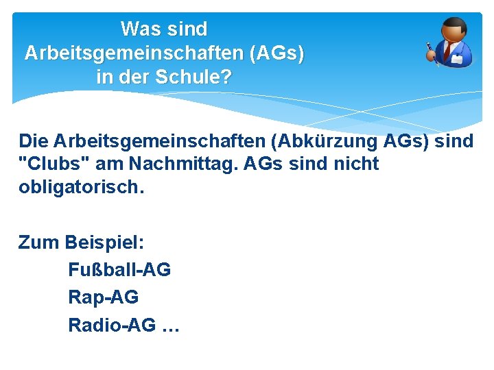 Was sind Arbeitsgemeinschaften (AGs) in der Schule? Die Arbeitsgemeinschaften (Abkürzung AGs) sind "Clubs" am