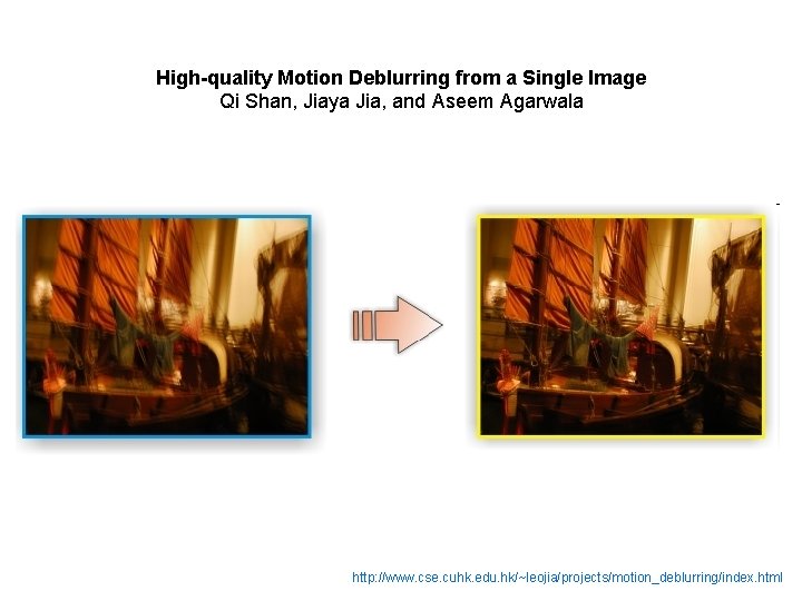 High-quality Motion Deblurring from a Single Image Qi Shan, Jiaya Jia, and Aseem Agarwala