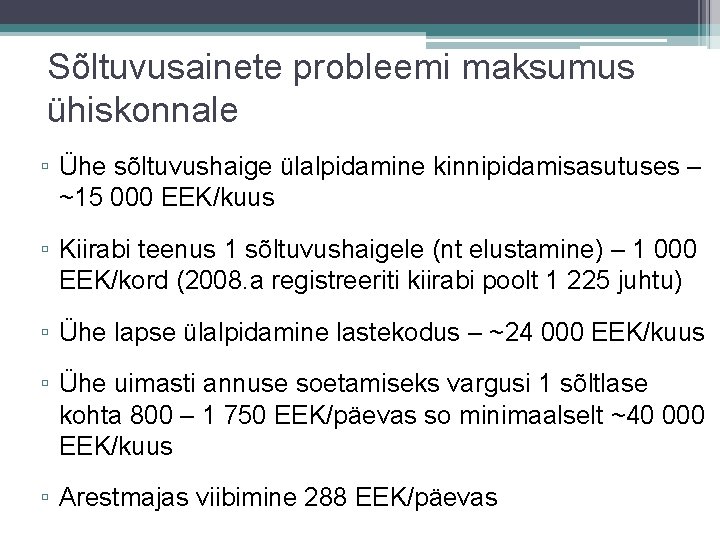 Sõltuvusainete probleemi maksumus ühiskonnale ▫ Ühe sõltuvushaige ülalpidamine kinnipidamisasutuses – ~15 000 EEK/kuus ▫