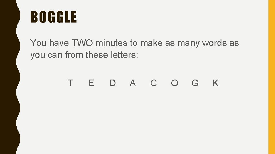 BOGGLE You have TWO minutes to make as many words as you can from