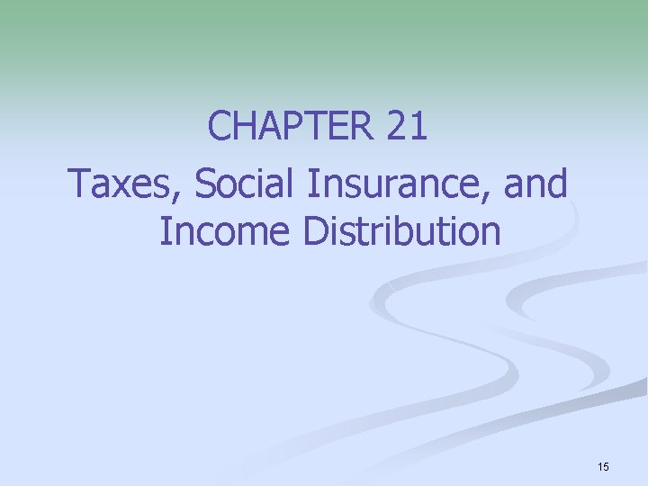 CHAPTER 21 Taxes, Social Insurance, and Income Distribution 15 