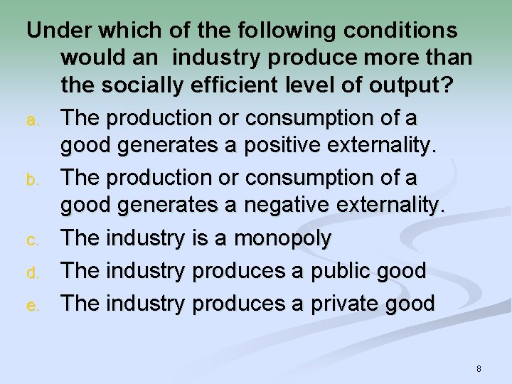 Under which of the following conditions would an industry produce more than the socially