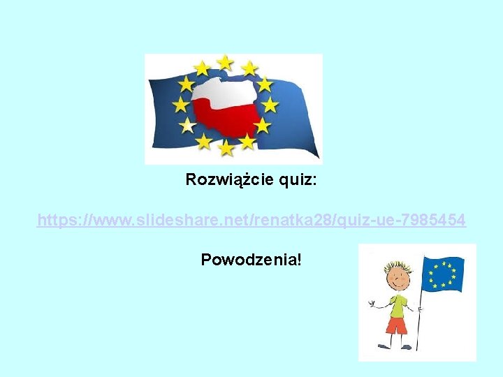 Rozwiążcie quiz: https: //www. slideshare. net/renatka 28/quiz-ue-7985454 Powodzenia! 