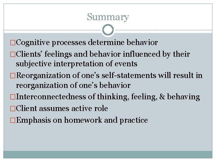 Summary �Cognitive processes determine behavior �Clients’ feelings and behavior influenced by their subjective interpretation
